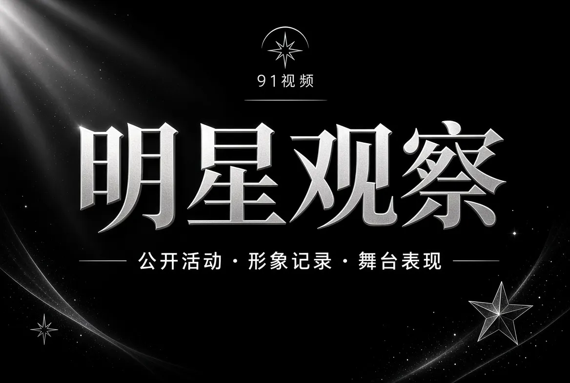 91视频明星观察内容视觉